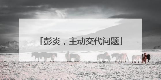 彭炎，主动交代问题