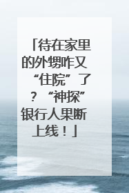 待在家里的外甥咋又“住院”了？“神探”银行人果断上线！