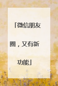 微信朋友圈，又有新功能