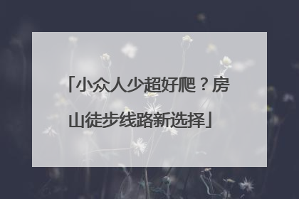 小众人少超好爬？房山徒步线路新选择