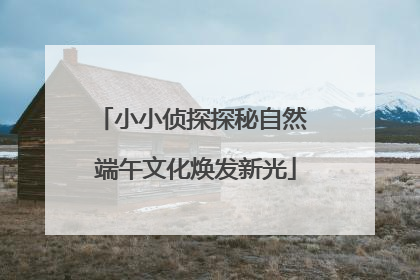 小小侦探探秘自然 端午文化焕发新光