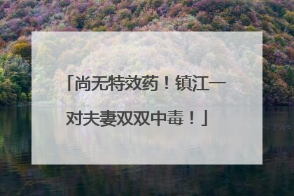 尚无特效药！镇江一对夫妻双双中毒！