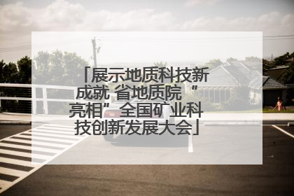 展示地质科技新成就 省地质院“亮相”全国矿业科技创新发展大会
