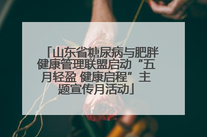 山东省糖尿病与肥胖健康管理联盟启动“五月轻盈 健康启程”主题宣传月活动