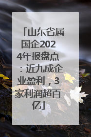 山东省属国企2024年报盘点：近九成企业盈利，3家利润超百亿