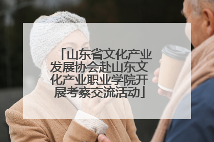山东省文化产业发展协会赴山东文化产业职业学院开展考察交流活动