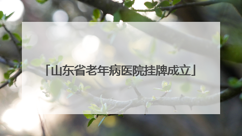 山东省老年病医院挂牌成立