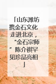 山东潍坊携金石文化走进北京，“金石宗师”陈介祺罕见珍品亮相