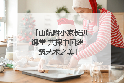 山航附小家长进课堂 共探中国建筑艺术之美