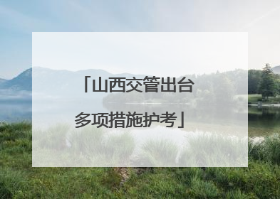 山西交管出台多项措施护考