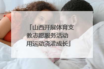 山西开展体育支教志愿服务活动 用运动浇灌成长