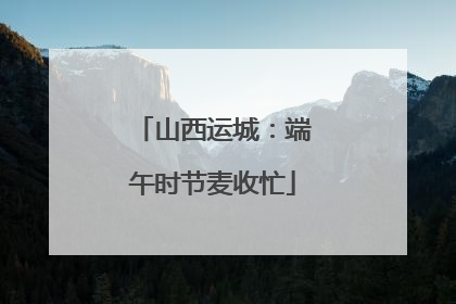 山西运城：端午时节麦收忙