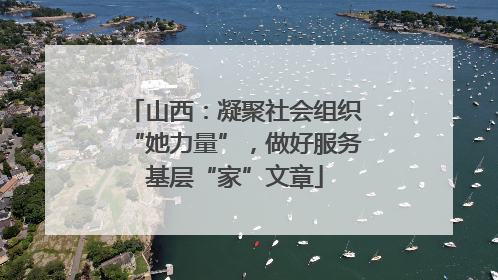 山西：凝聚社会组织“她力量”，做好服务基层“家”文章