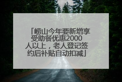 崂山今年要新增享受助餐优惠2000人以上，老人登记签约后补贴自动扣减
