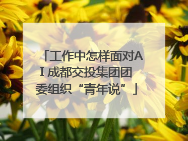 工作中怎样面对AI 成都交投集团团委组织“青年说”