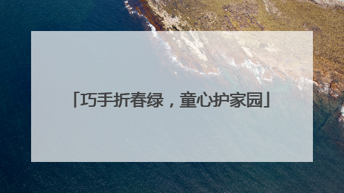 巧手折春绿，童心护家园