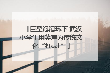巨型泡泡环下 武汉小学生用笑声为传统文化“打call”