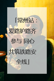 常州站：爱路护路齐参与 同心共筑铁路安全线