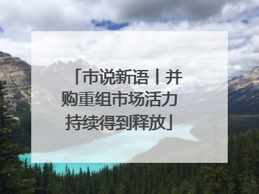 市说新语丨并购重组市场活力持续得到释放