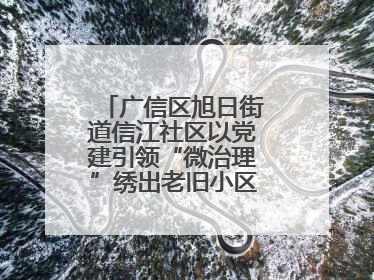 广信区旭日街道信江社区以党建引领“微治理”绣出老旧小区“幸福景”
