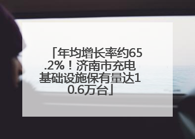 年均增长率约65.2%！济南市充电基础设施保有量达10.6万台