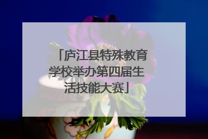 庐江县特殊教育学校举办第四届生活技能大赛