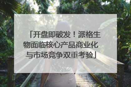 开盘即破发！派格生物面临核心产品商业化与市场竞争双重考验