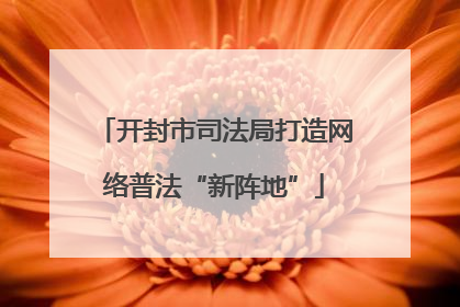 开封市司法局打造网络普法“新阵地”