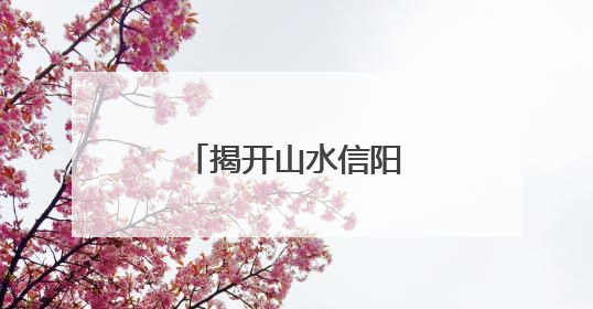 揭开山水信阳的生态密码