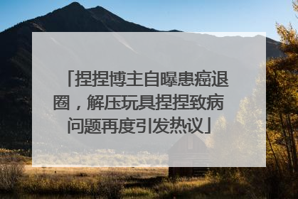 捏捏博主自曝患癌退圈，解压玩具捏捏致病问题再度引发热议
