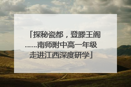 探秘瓷都，登滕王阁……南师附中高一年级走进江西深度研学