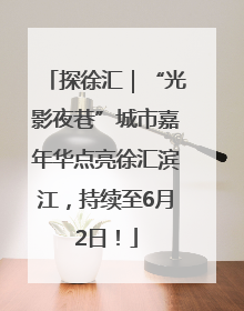 探徐汇｜“光影夜巷”城市嘉年华点亮徐汇滨江，持续至6月2日！