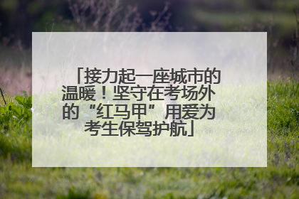接力起一座城市的温暖！坚守在考场外的“红马甲”用爱为考生保驾护航