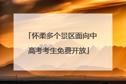 怀柔多个景区面向中高考考生免费开放