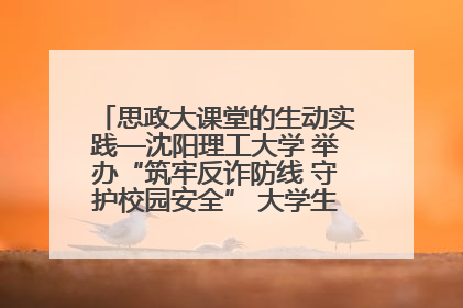 思政大课堂的生动实践—沈阳理工大学 举办“筑牢反诈防线 守护校园安全” 大学生反诈情景剧展演活动