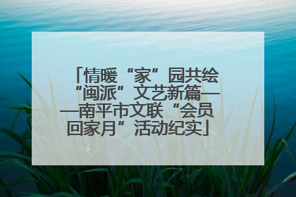 情暖“家”园共绘“闽派”文艺新篇——南平市文联“会员回家月”活动纪实