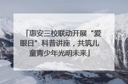 惠安三校联动开展“爱眼日”科普讲座，共筑儿童青少年光明未来