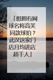 想拥有网球名将高芙同款球拍？武汉这家门店月均进店超千人