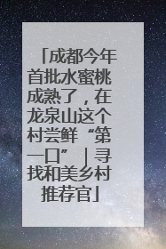 成都今年首批水蜜桃成熟了，在龙泉山这个村尝鲜“第一口”｜寻找和美乡村推荐官