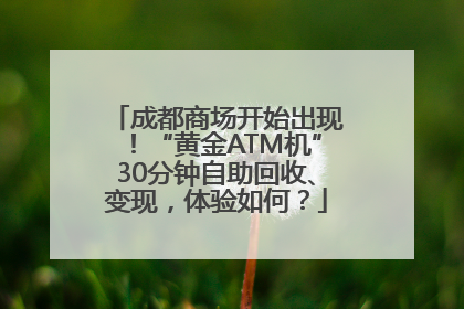 成都商场开始出现！“黄金ATM机”30分钟自助回收、变现，体验如何？