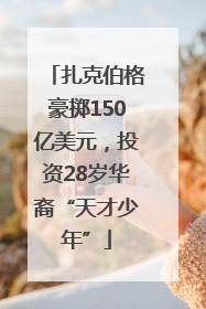 扎克伯格豪掷150亿美元，投资28岁华裔“天才少年”