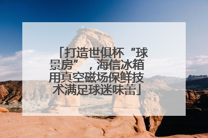 打造世俱杯“球景房”，海信冰箱用真空磁场保鲜技术满足球迷味蕾