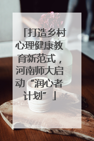打造乡村心理健康教育新范式，河南师大启动“润心者计划”