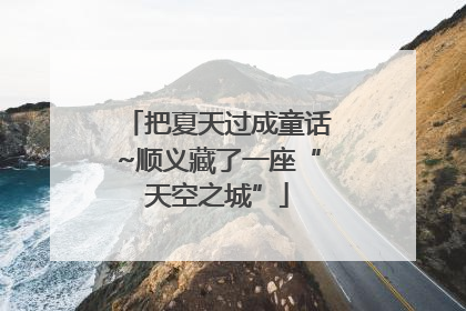 把夏天过成童话~顺义藏了一座“天空之城”