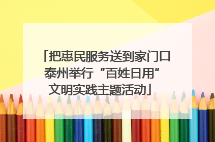 把惠民服务送到家门口 泰州举行“百姓日用”文明实践主题活动