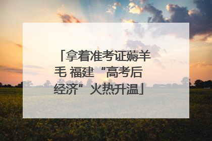 拿着准考证薅羊毛 福建“高考后经济”火热升温