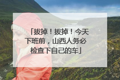 拔掉！拔掉！今天下班前，山西人务必检查下自己的车