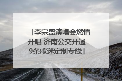 李宗盛演唱会燃情开唱 济南公交开通9条歌迷定制专线