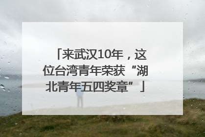 来武汉10年，这位台湾青年荣获“湖北青年五四奖章”
