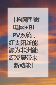 构网型微电网+BIPV系统，红太阳新能源为非洲能源发展带来新动能